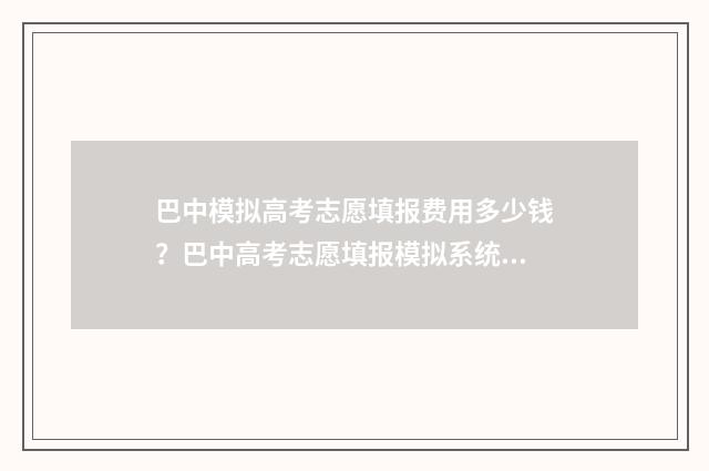 巴中模拟高考志愿填报费用多少钱？巴中高考志愿填报模拟系统介绍 2021巴中高考一举夺魁