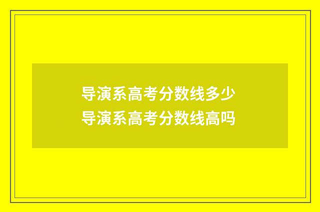 导演系高考分数线多少 导演系高考分数线高吗