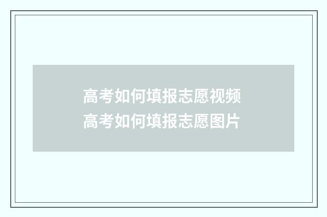 高考如何填报志愿视频 高考如何填报志愿图片