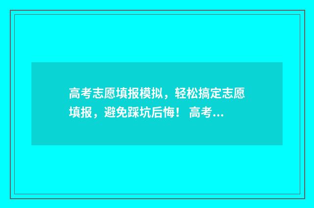 高考志愿填报模拟，轻松搞定志愿填报，避免踩坑后悔！ 高考志愿填报模拟入口2024