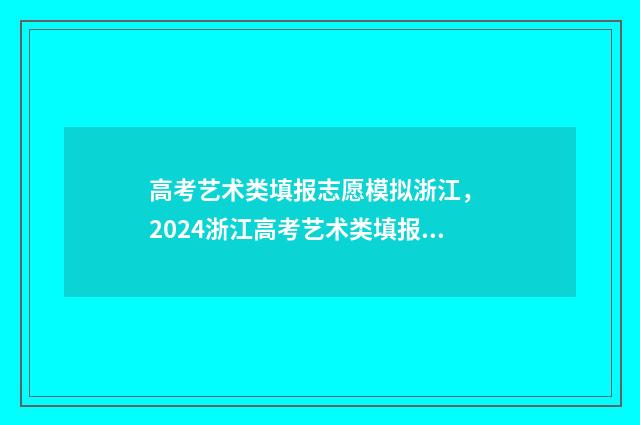高考艺术类填报志愿模拟浙江， 2024浙江高考艺术类填报模拟系统 高考艺术类填报志愿免费软件