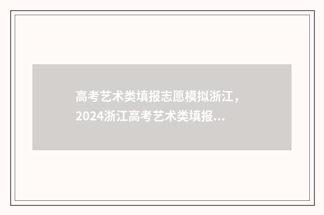 高考艺术类填报志愿模拟浙江， 2024浙江高考艺术类填报模拟系统 高考艺术类填报志愿免费软件