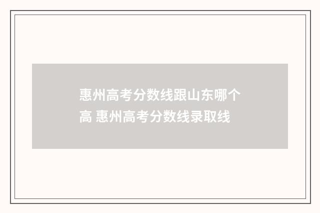 惠州高考分数线跟山东哪个高 惠州高考分数线录取线