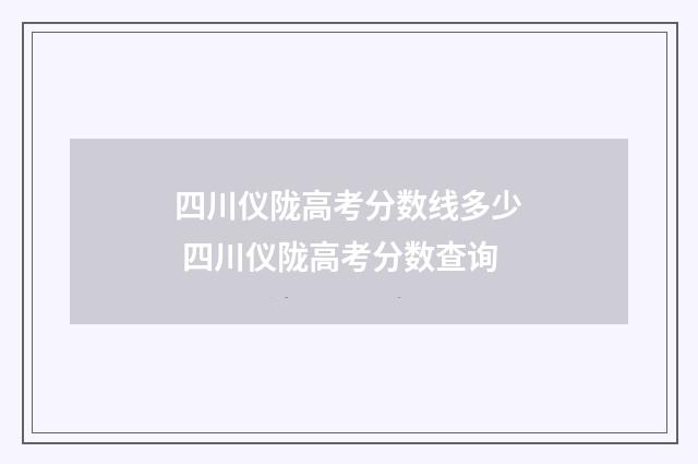 四川仪陇高考分数线多少 四川仪陇高考分数查询