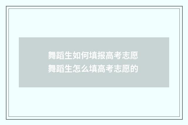 舞蹈生如何填报高考志愿 舞蹈生怎么填高考志愿的