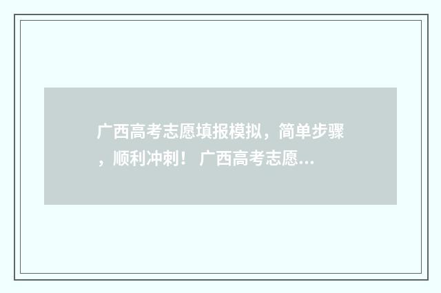 广西高考志愿填报模拟，简单步骤，顺利冲刺！ 广西高考志愿填报系统入口