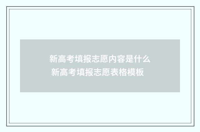 新高考填报志愿内容是什么 新高考填报志愿表格模板