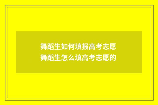 舞蹈生如何填报高考志愿 舞蹈生怎么填高考志愿的