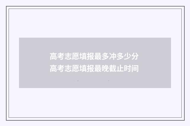 高考志愿填报最多冲多少分 高考志愿填报最晚截止时间
