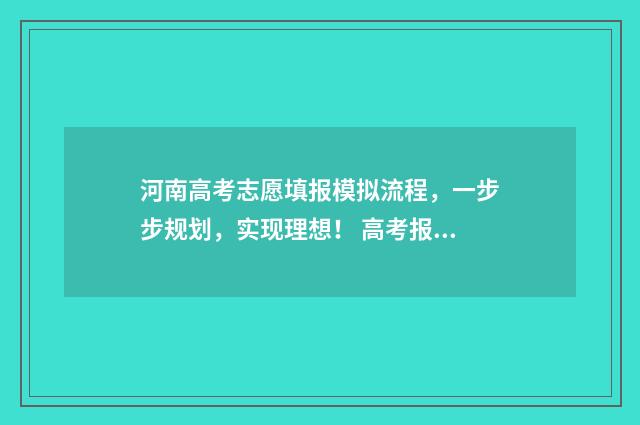 河南高考志愿填报模拟流程，一步步规划，实现理想！ 高考报志愿