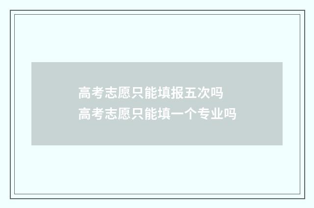 高考志愿只能填报五次吗 高考志愿只能填一个专业吗
