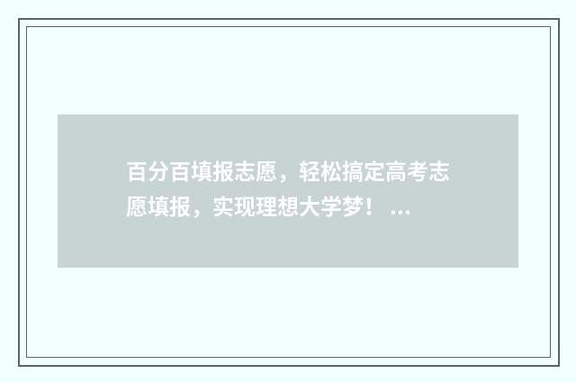 百分百填报志愿，轻松搞定高考志愿填报，实现理想大学梦！ 志愿填报录取率只有40%可冲一冲吗?