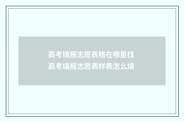高考填报志愿表格在哪里找 高考填报志愿表样表怎么填