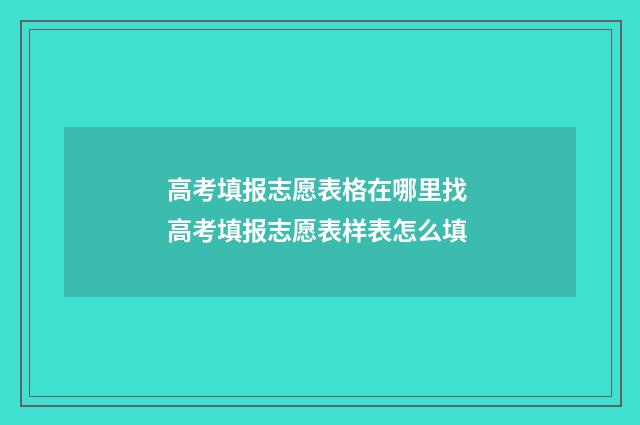 高考填报志愿表格在哪里找 高考填报志愿表样表怎么填