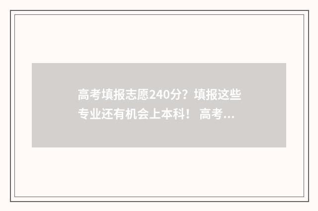 高考填报志愿240分？填报这些专业还有机会上本科！ 高考填报志愿网站入口