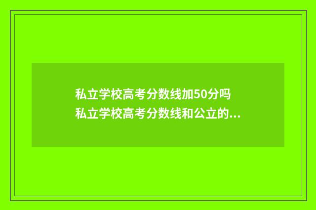 私立学校高考分数线加50分吗 私立学校高考分数线和公立的一样吗