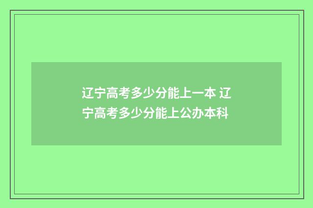 辽宁高考多少分能上一本 辽宁高考多少分能上公办本科
