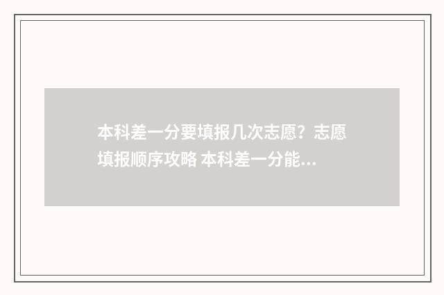 本科差一分要填报几次志愿？志愿填报顺序攻略 本科差一分能报本科吗