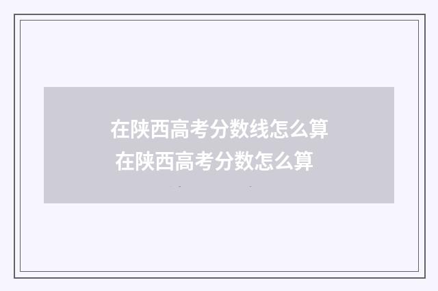 在陕西高考分数线怎么算 在陕西高考分数怎么算