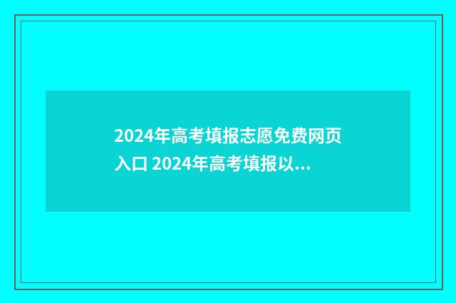 2024年高考填报志愿免费网页入口 2024年高考填报以后是否可以改志愿