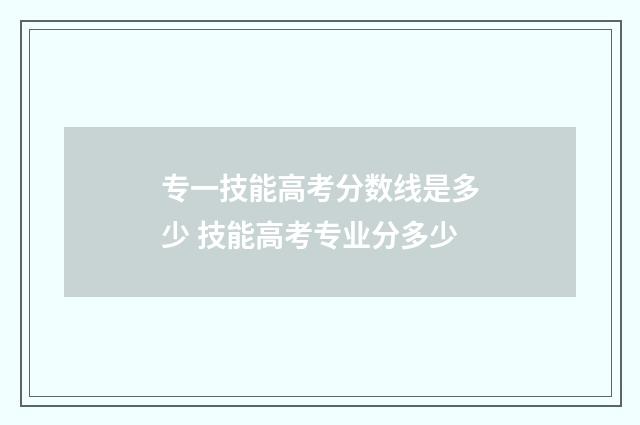专一技能高考分数线是多少 技能高考专业分多少