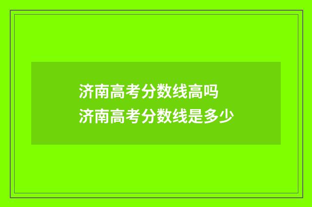 济南高考分数线高吗 济南高考分数线是多少