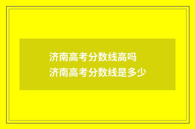 济南高考分数线高吗 济南高考分数线是多少