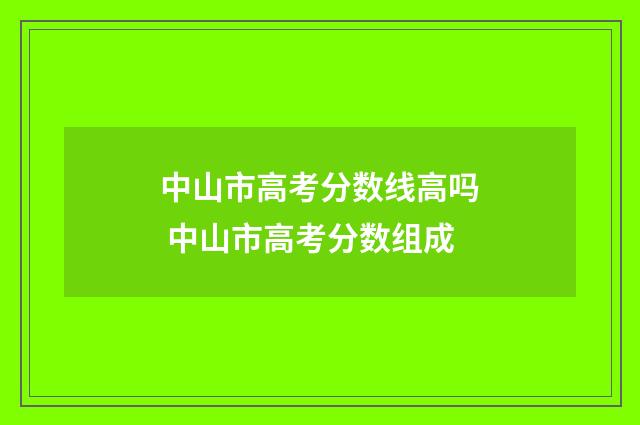 中山市高考分数线高吗 中山市高考分数组成