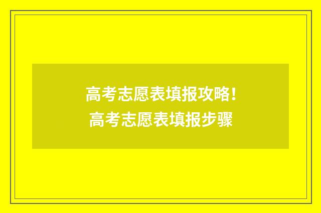 高考志愿表填报攻略！ 高考志愿表填报步骤
