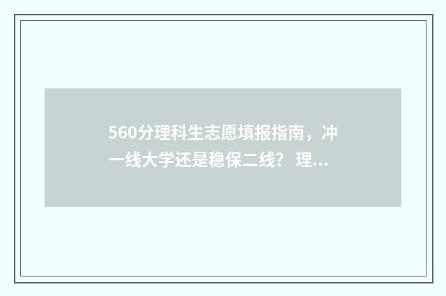 560分理科生志愿填报指南，冲一线大学还是稳保二线？ 理科560分什么水平
