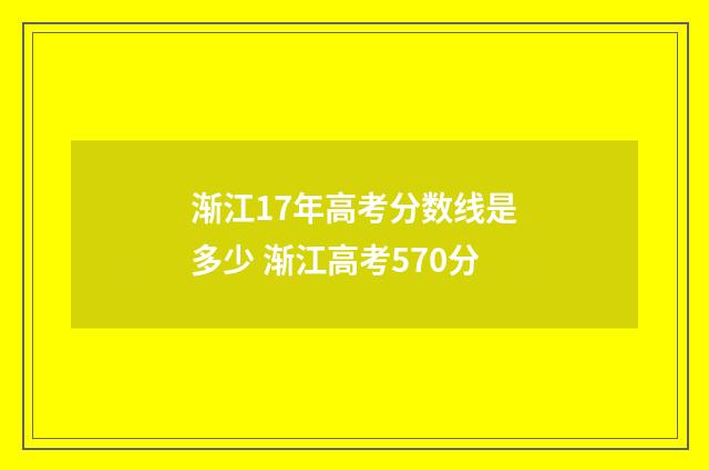 渐江17年高考分数线是多少 渐江高考570分