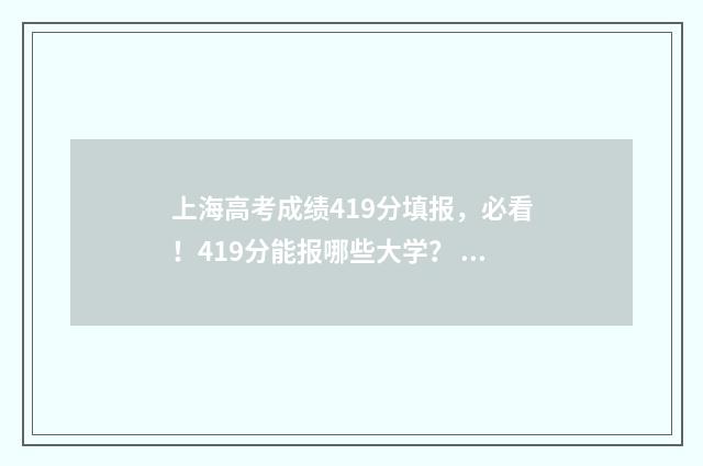 上海高考成绩419分填报，必看！419分能报哪些大学？ 上海高考成绩416