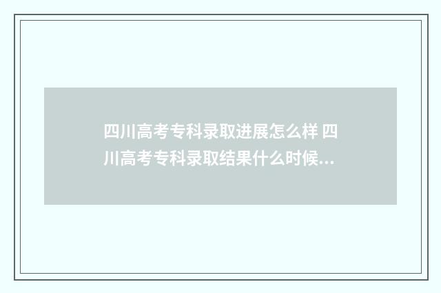 四川高考专科录取进展怎么样 四川高考专科录取结果什么时候公布