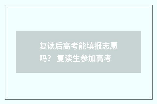 复读后高考能填报志愿吗？ 复读生参加高考