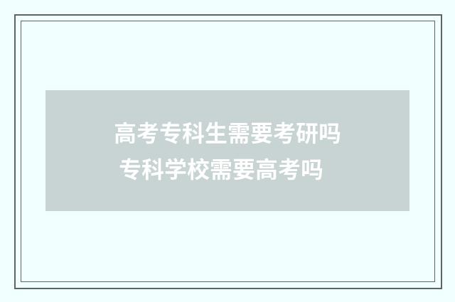 高考专科生需要考研吗 专科学校需要高考吗
