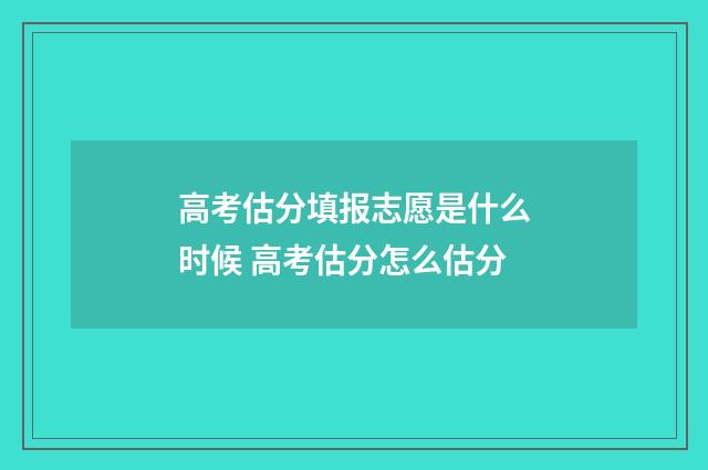高考估分填报志愿是什么时候 高考估分怎么估分