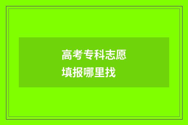 高考专科志愿填报哪里找