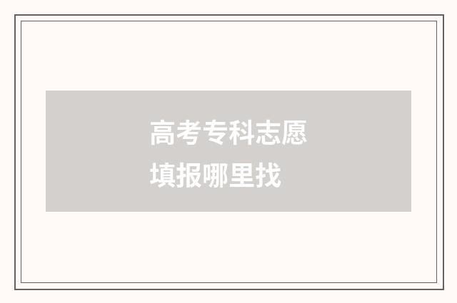 高考专科志愿填报哪里找