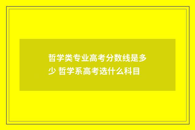 哲学类专业高考分数线是多少 哲学系高考选什么科目