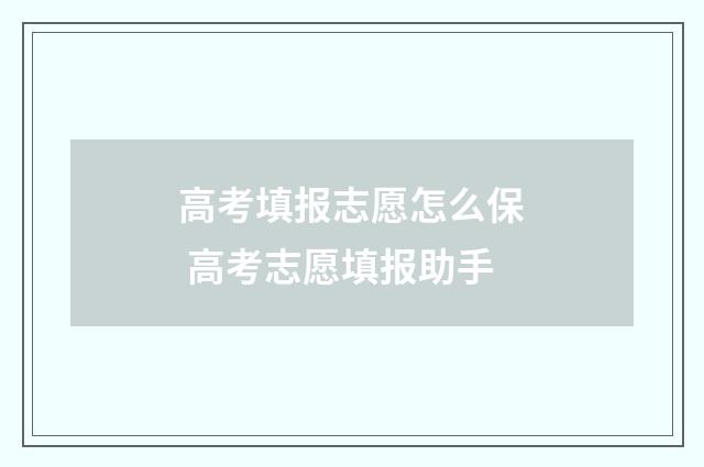 高考填报志愿怎么保 高考志愿填报助手