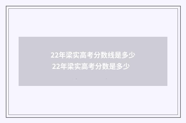 22年梁实高考分数线是多少 22年梁实高考分数是多少