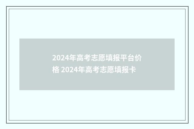 2024年高考志愿填报平台价格 2024年高考志愿填报卡
