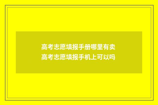 高考志愿填报手册哪里有卖 高考志愿填报手机上可以吗