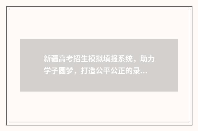 新疆高考招生模拟填报系统，助力学子圆梦，打造公平公正的录取机制！ 高考新疆招生网官网