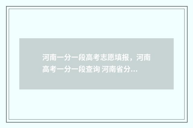 河南一分一段高考志愿填报，河南高考一分一段查询 河南省分数一分一段