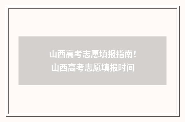 山西高考志愿填报指南！ 山西高考志愿填报时间
