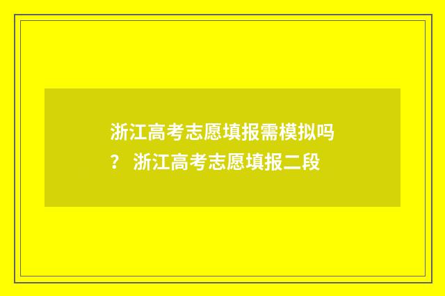 浙江高考志愿填报需模拟吗？ 浙江高考志愿填报二段