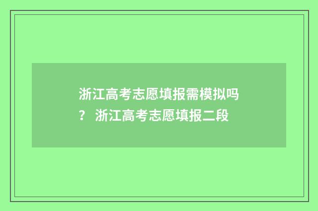 浙江高考志愿填报需模拟吗？ 浙江高考志愿填报二段