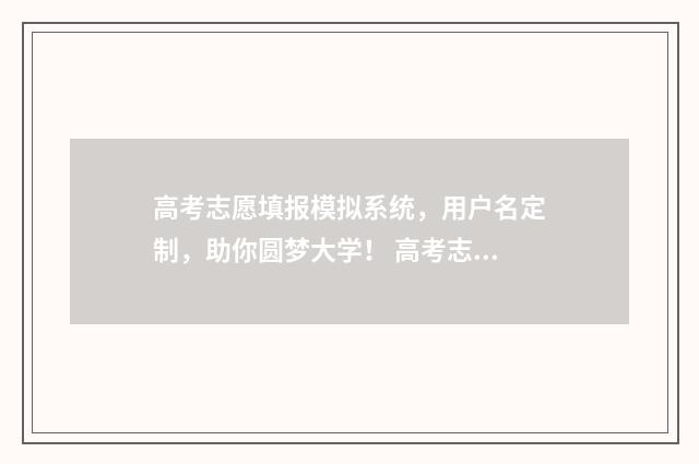高考志愿填报模拟系统，用户名定制，助你圆梦大学！ 高考志愿填报模板山西