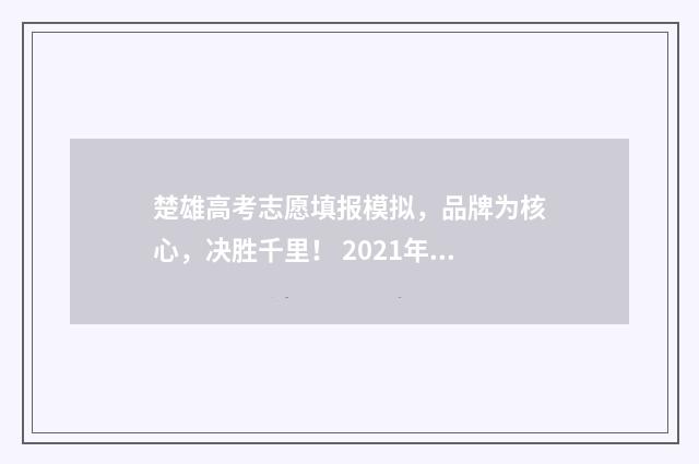 楚雄高考志愿填报模拟，品牌为核心，决胜千里！ 2021年楚雄高考
